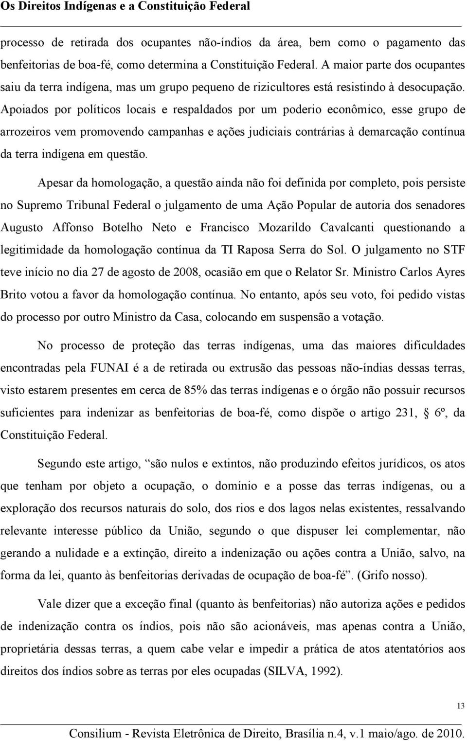 Apoiados por políticos locais e respaldados por um poderio econômico, esse grupo de arrozeiros vem promovendo campanhas e ações judiciais contrárias à demarcação contínua da terra indígena em questão.