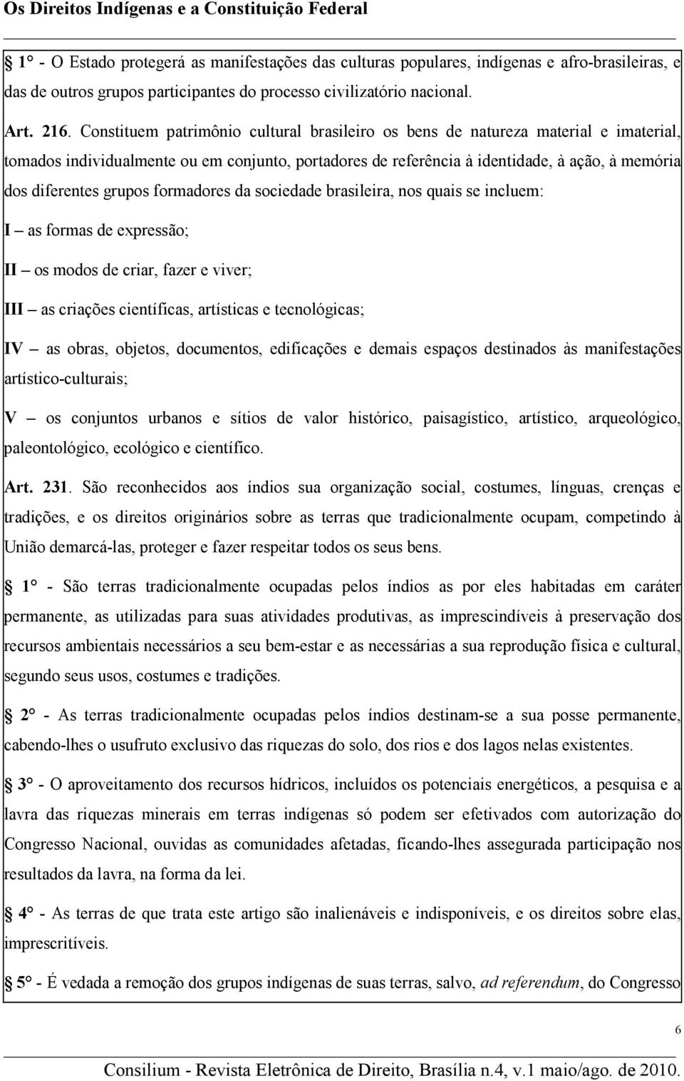 grupos formadores da sociedade brasileira, nos quais se incluem: I as formas de expressão; II os modos de criar, fazer e viver; III as criações científicas, artísticas e tecnológicas; IV as obras,