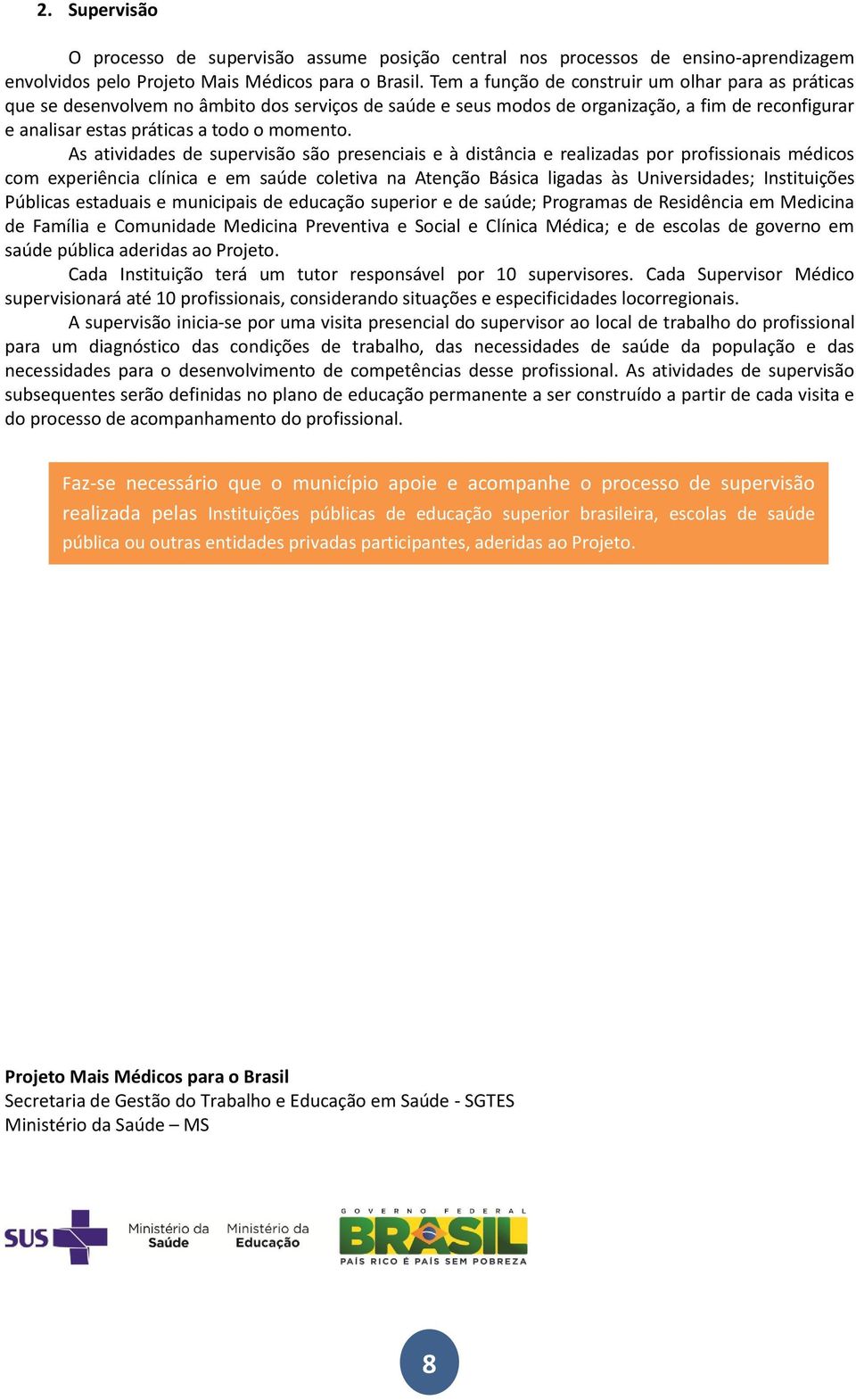 As atividades de supervisão são presenciais e à distância e realizadas por profissionais médicos com experiência clínica e em saúde coletiva na Atenção Básica ligadas às Universidades; Instituições