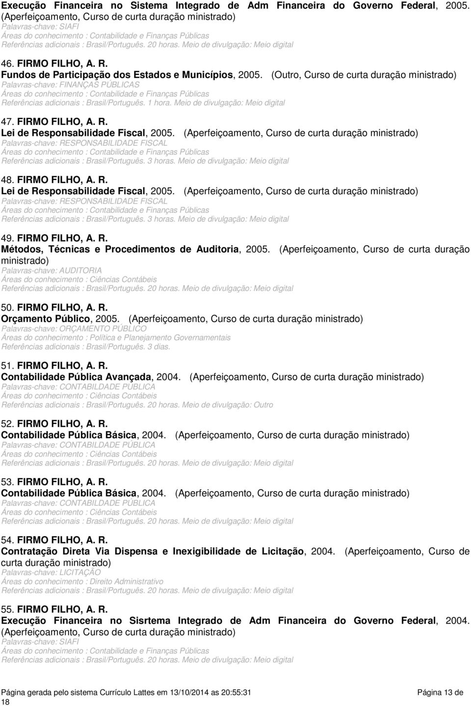 Palavras-chave: RESPONSABILIDADE FISCAL Referências adicionais : Brasil/Português. 3 horas. Meio de divulgação: Meio digital 48. FIRMO FILHO, A. R. Lei de Responsabilidade Fiscal, 2005.