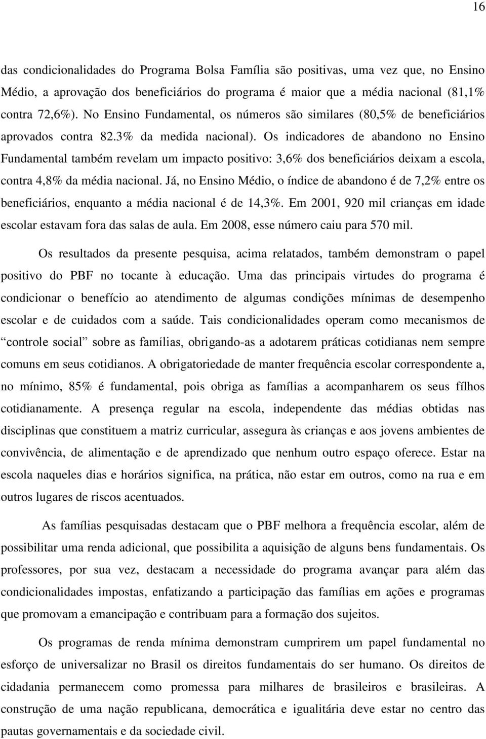 Os indicadores de abandono no Ensino Fundamental também revelam um impacto positivo: 3,6% dos beneficiários deixam a escola, contra 4,8% da média nacional.