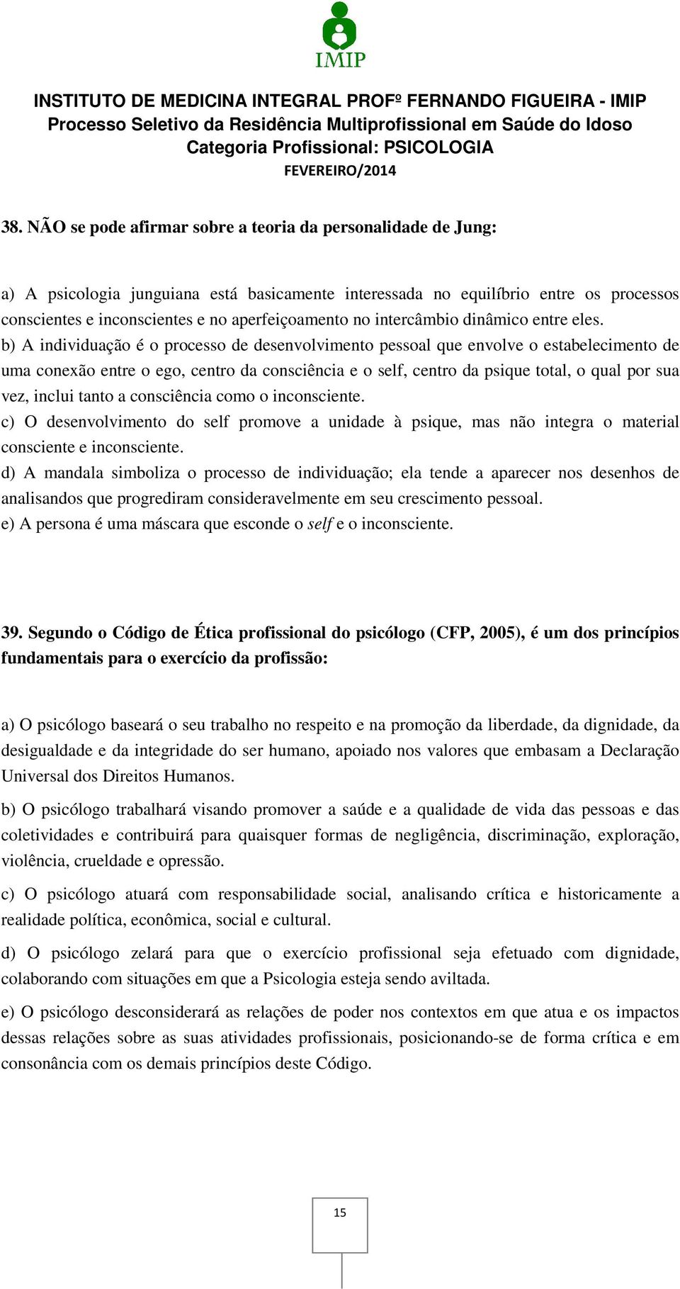 b) A individuação é o processo de desenvolvimento pessoal que envolve o estabelecimento de uma conexão entre o ego, centro da consciência e o self, centro da psique total, o qual por sua vez, inclui