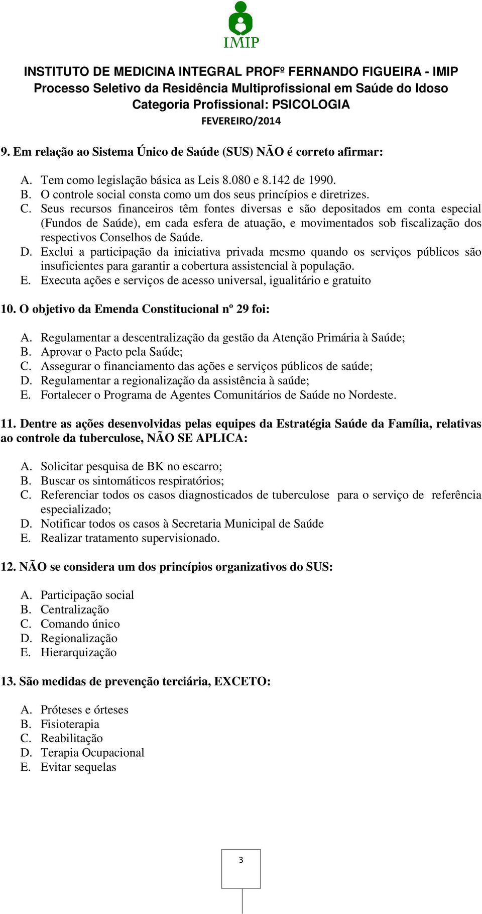 D. Exclui a participação da iniciativa privada mesmo quando os serviços públicos são insuficientes para garantir a cobertura assistencial à população. E. Executa ações e serviços de acesso universal, igualitário e gratuito 10.