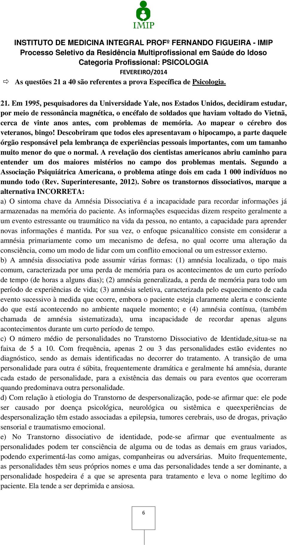 Em 1995, pesquisadores da Universidade Yale, nos Estados Unidos, decidiram estudar, por meio de ressonância magnética, o encéfalo de soldados que haviam voltado do Vietnã, cerca de vinte anos antes,