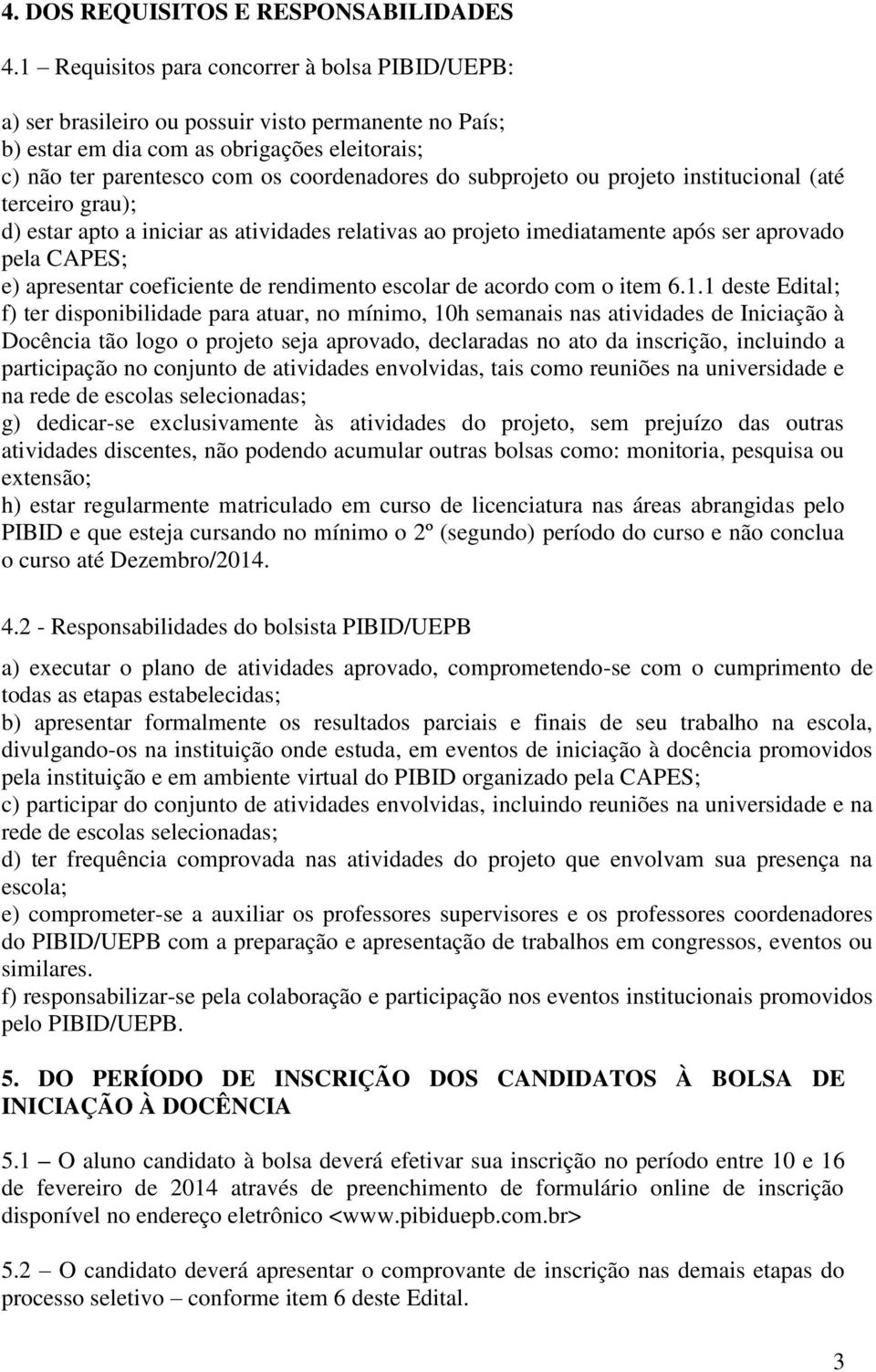 subprojeto ou projeto institucional (até terceiro grau); d) estar apto a iniciar as atividades relativas ao projeto imediatamente após ser aprovado pela CAPES; e) apresentar coeficiente de rendimento