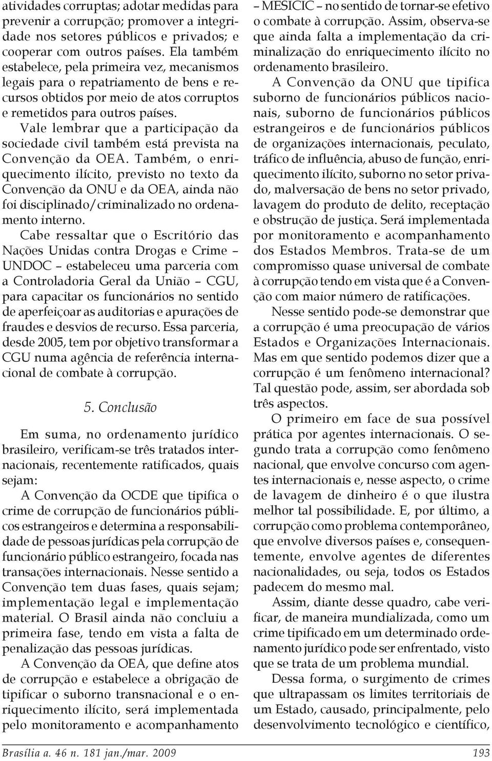 Vale lembrar que a participação da sociedade civil também está prevista na Convenção da OEA.