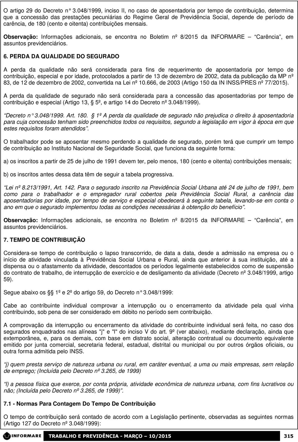 180 (cento e oitenta) contribuições mensais. Observação: Informações adicionais, se encontra no Boletim nº 8/2015 da INFORMARE Carência, em assuntos previdenciários. 6.