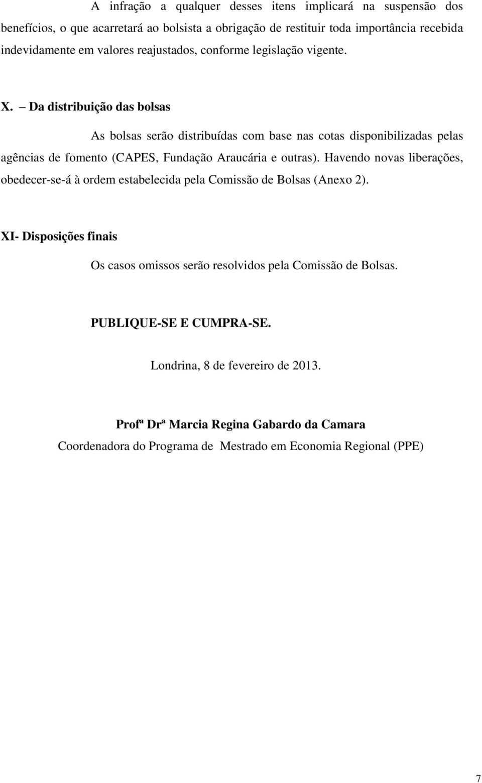 Da distribuição das bolsas As bolsas serão distribuídas com base nas cotas disponibilizadas pelas agências de fomento (CAPES, Fundação Araucária e outras).