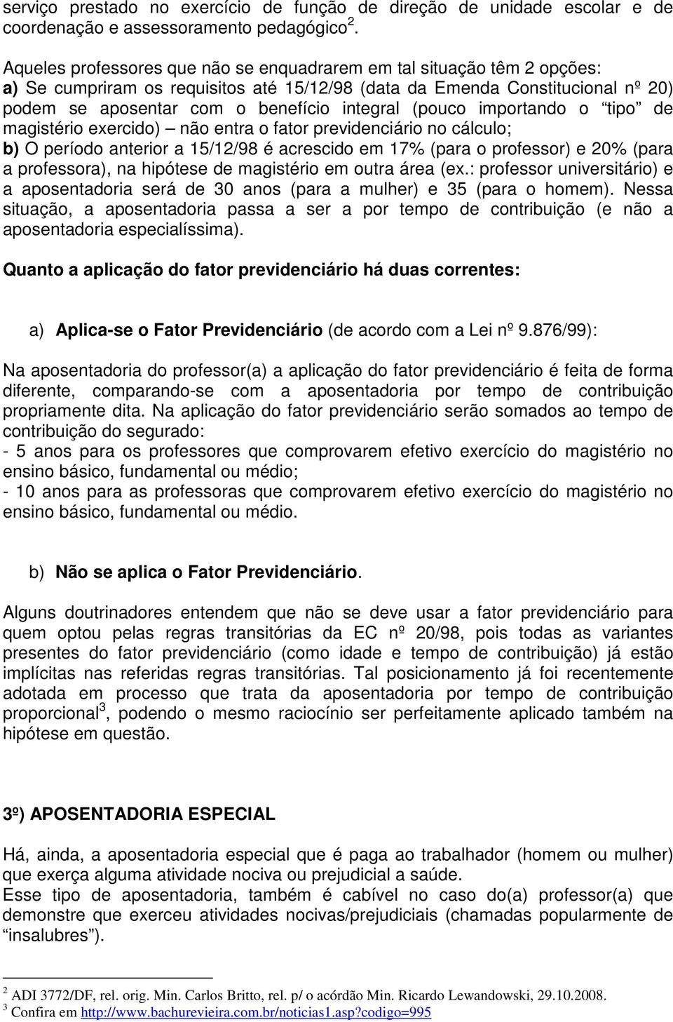 (pouco importando o tipo de magistério exercido) não entra o fator previdenciário no cálculo; b) O período anterior a 15/12/98 é acrescido em 17% (para o professor) e 20% (para a professora), na