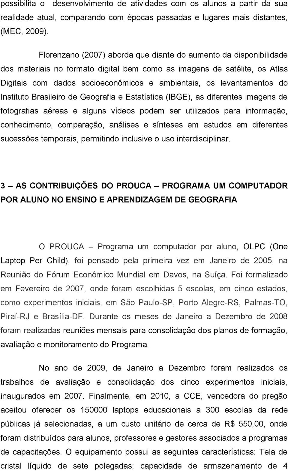 levantamentos do Instituto Brasileiro de Geografia e Estatística (IBGE), as diferentes imagens de fotografias aéreas e alguns vídeos podem ser utilizados para informação, conhecimento, comparação,