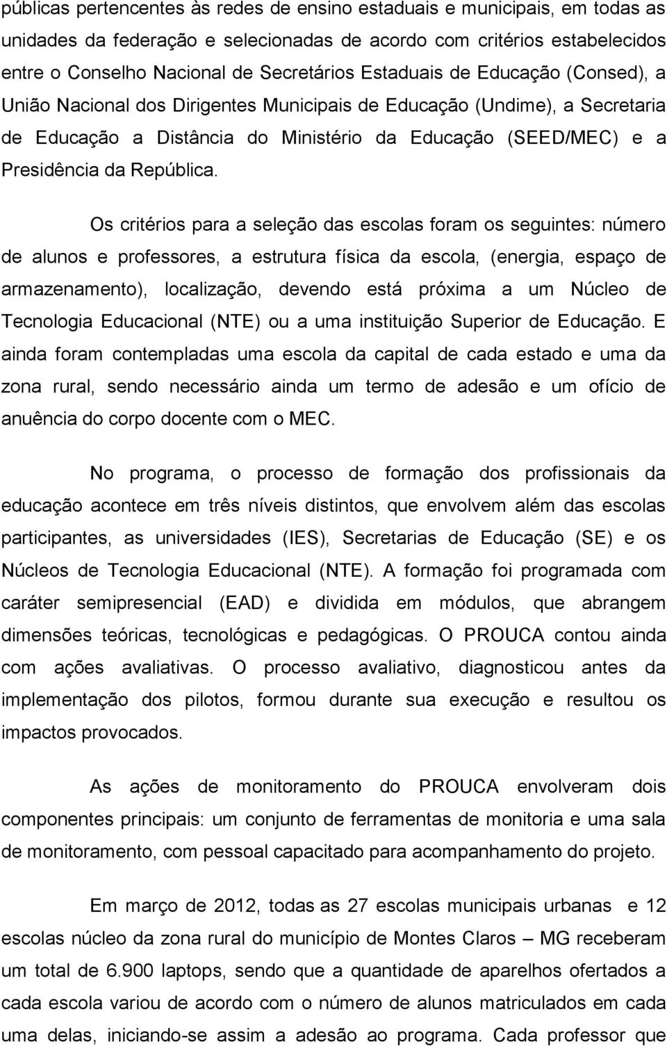 Os critérios para a seleção das escolas foram os seguintes: número de alunos e professores, a estrutura física da escola, (energia, espaço de armazenamento), localização, devendo está próxima a um