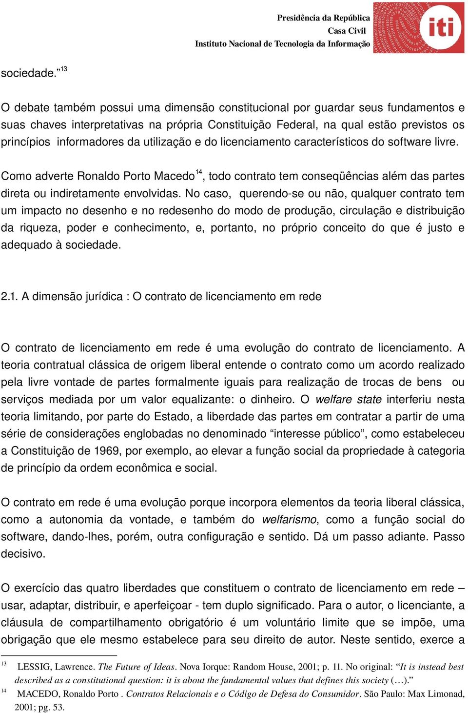 utilização e do licenciamento característicos do software livre. Como adverte Ronaldo Porto Macedo14, todo contrato tem conseqüências além das partes direta ou indiretamente envolvidas.