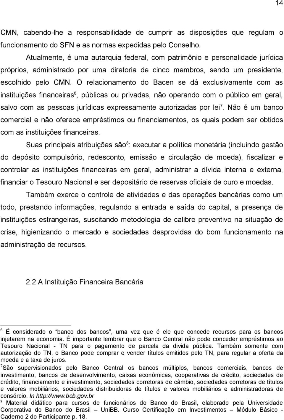 O relacionamento do Bacen se dá exclusivamente com as instituições financeiras 6, públicas ou privadas, não operando com o público em geral, salvo com as pessoas jurídicas expressamente autorizadas