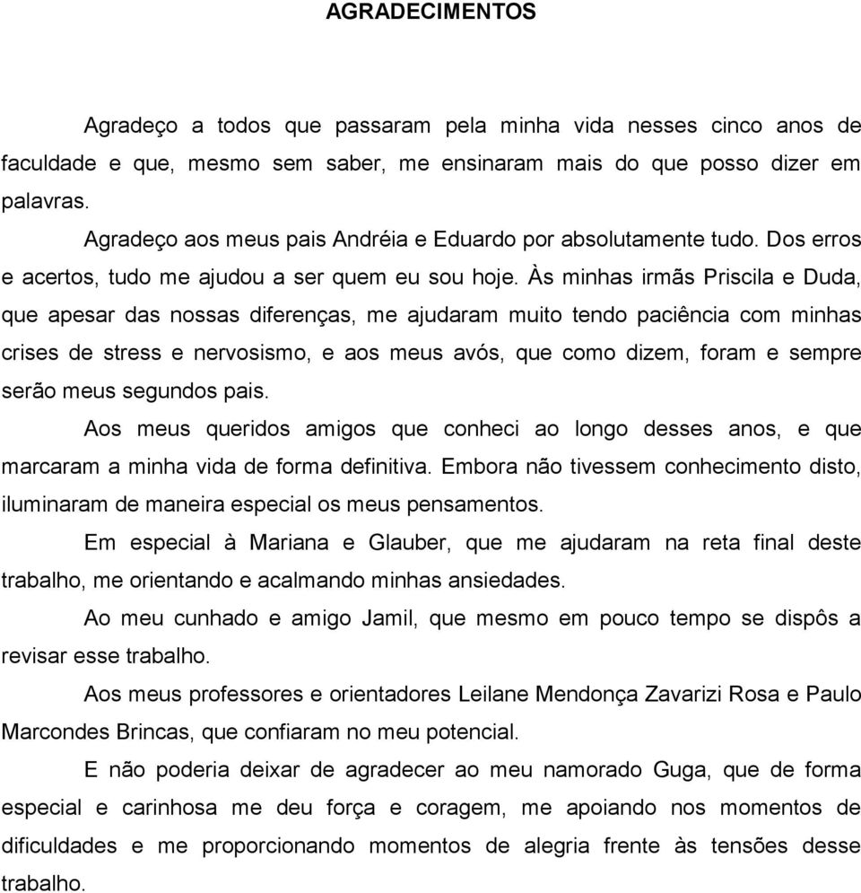 Às minhas irmãs Priscila e Duda, que apesar das nossas diferenças, me ajudaram muito tendo paciência com minhas crises de stress e nervosismo, e aos meus avós, que como dizem, foram e sempre serão