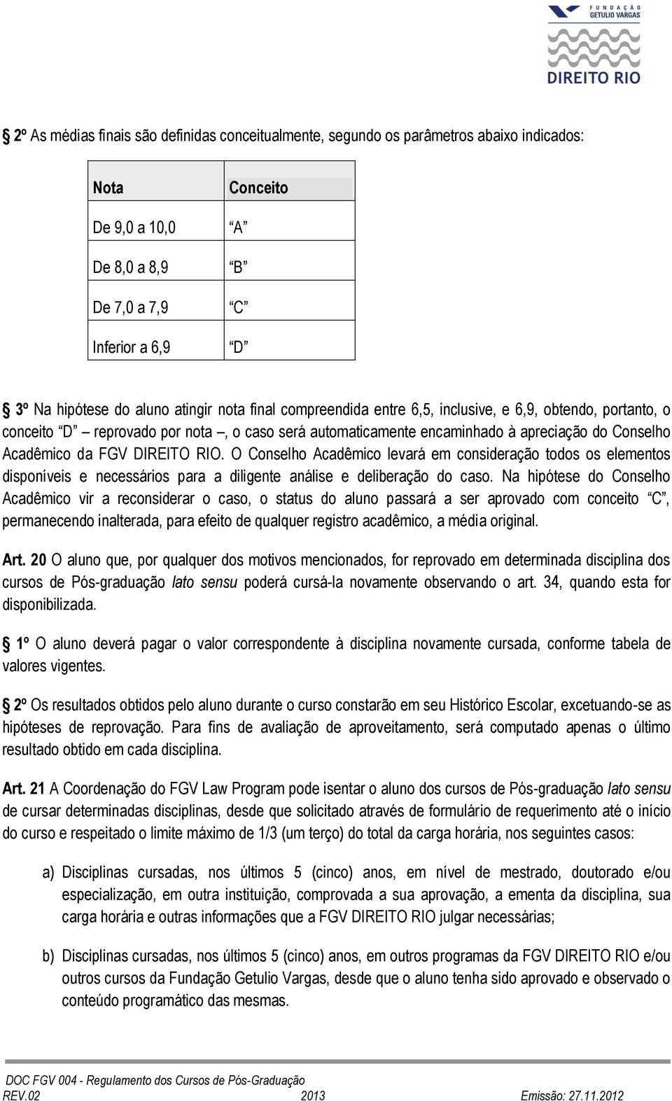 O Conselho Acadêmico levará em consideração todos os elementos disponíveis e necessários para a diligente análise e deliberação do caso.