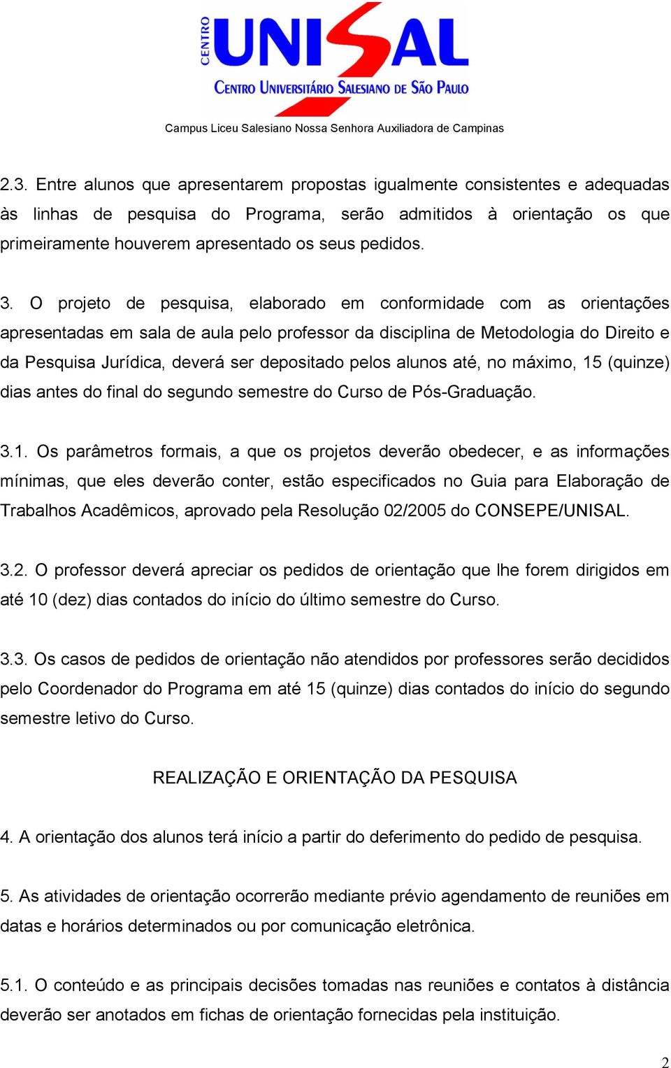 O projeto de pesquisa, elaborado em conformidade com as orientações apresentadas em sala de aula pelo professor da disciplina de Metodologia do Direito e da Pesquisa Jurídica, deverá ser depositado