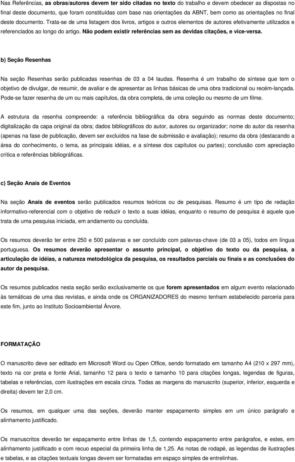 Não podem existir referências sem as devidas citações, e vice-versa. b) Seção Resenhas Na seção Resenhas serão publicadas resenhas de 03 a 04 laudas.