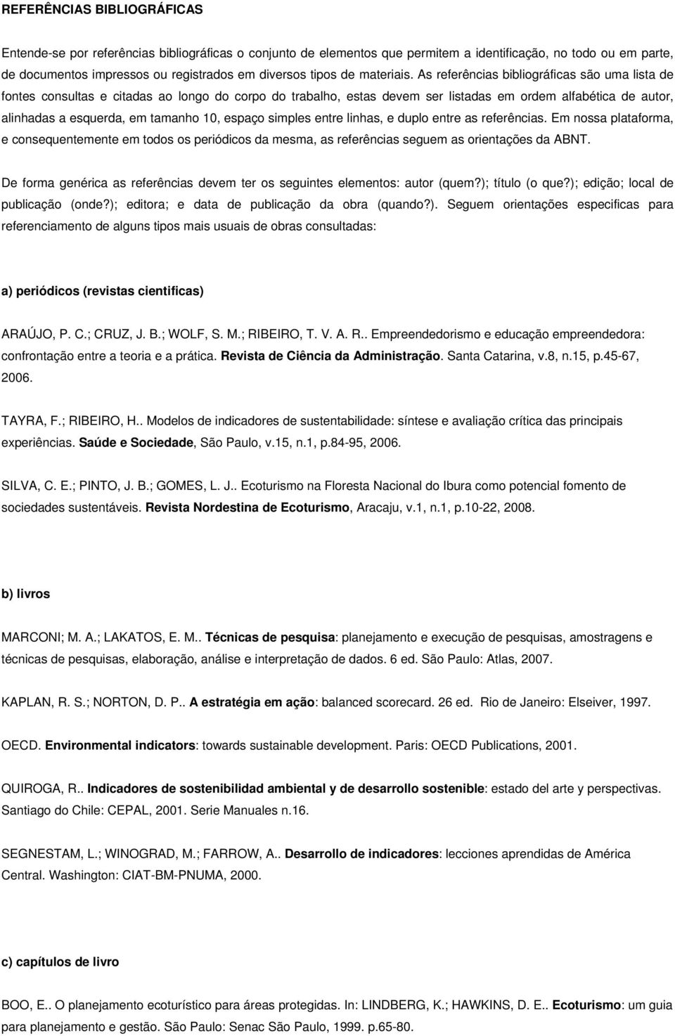 As referências bibliográficas são uma lista de fontes consultas e citadas ao longo do corpo do trabalho, estas devem ser listadas em ordem alfabética de autor, alinhadas a esquerda, em tamanho 10,