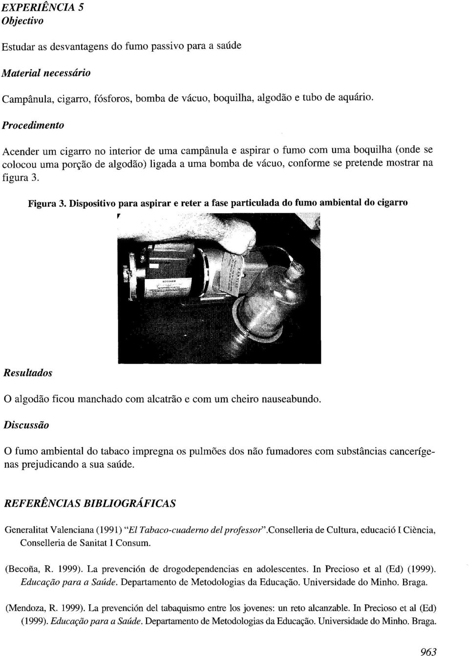 Figura 3. Dispositivo para aspirar e reter a fase particulada do fumo ambiental do cigarro, o algodao ficou manchado com alcatrao e com um cheiro nauseabundo.