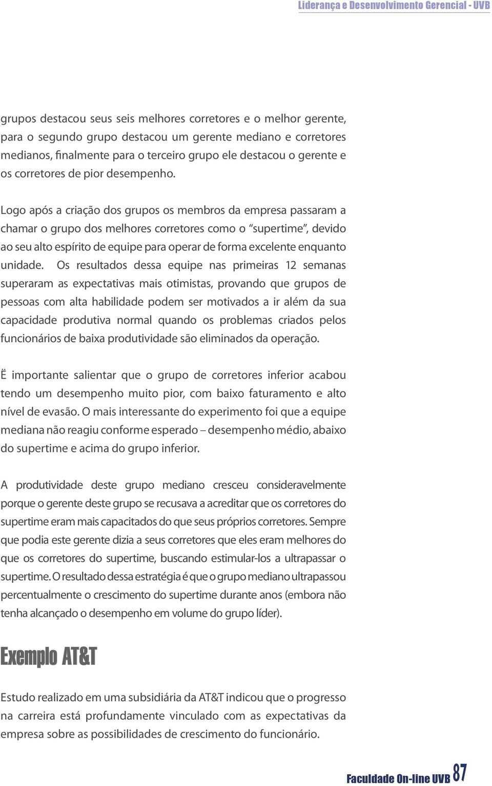 Logo após a criação dos grupos os membros da empresa passaram a chamar o grupo dos melhores corretores como o supertime, devido ao seu alto espírito de equipe para operar de forma excelente enquanto