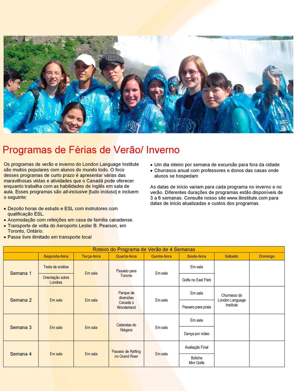 Esses programas são all-inclusive [tudo incluso] e incluem o seguinte: Dezoito horas de estudo e ESL com instrutores com qualificação ESL. Acomodação com refeições em casa de família canadense.