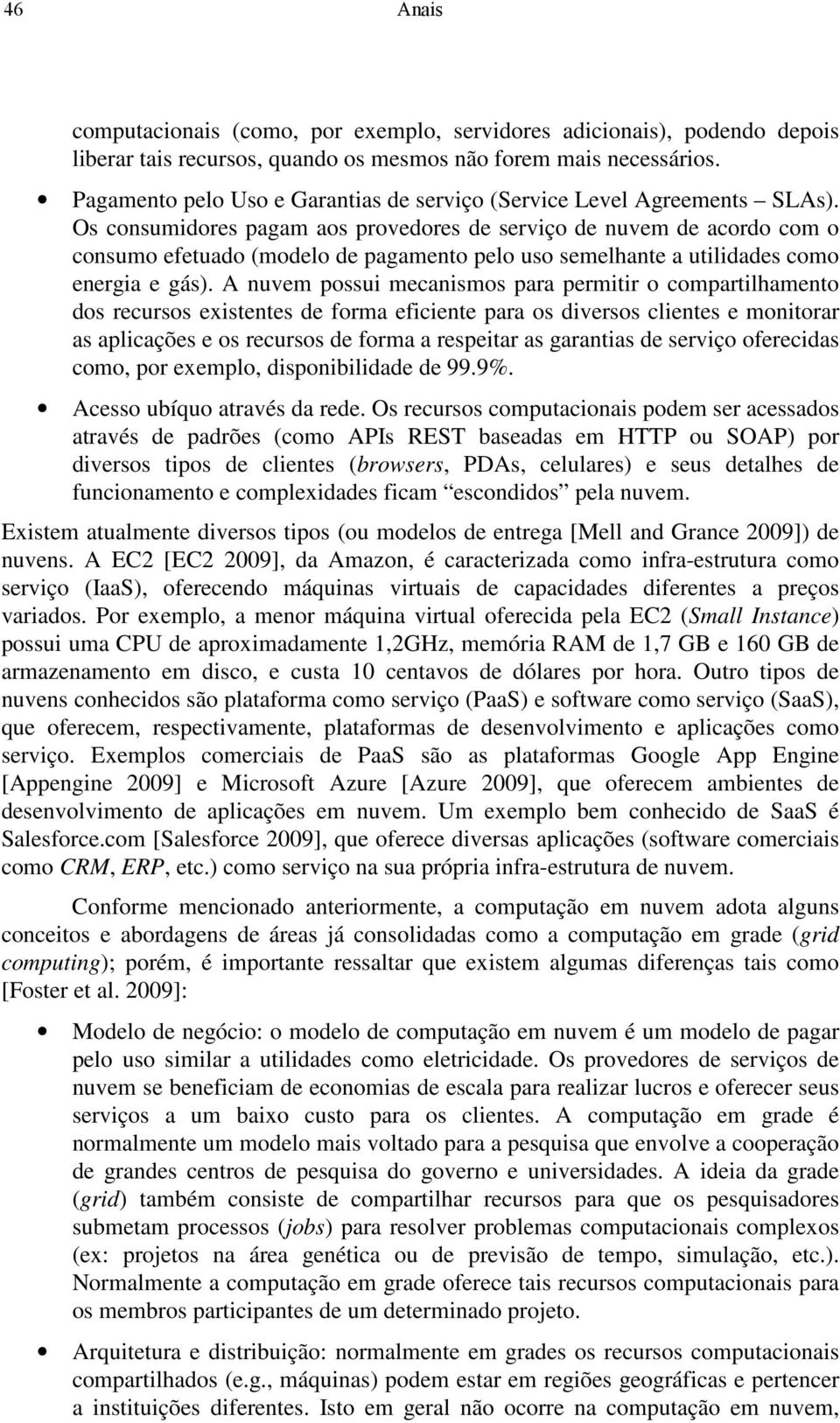 Os consumidores pagam aos provedores de serviço de nuvem de acordo com o consumo efetuado (modelo de pagamento pelo uso semelhante a utilidades como energia e gás).