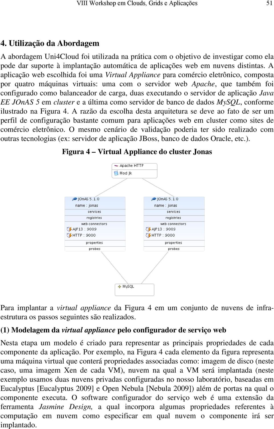 A aplicação web escolhida foi uma Virtual Appliance para comércio eletrônico, composta por quatro máquinas virtuais: uma com o servidor web Apache, que também foi configurado como balanceador de