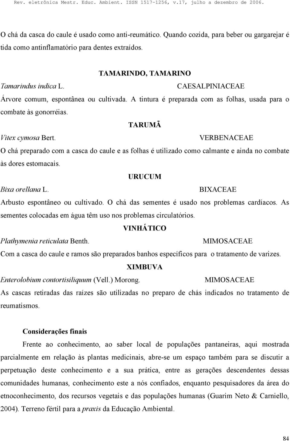 VERBENACEAE O chá preparado com a casca do caule e as folhas é utilizado como calmante e ainda no combate às dores estomacais. URUCUM Bixa orellana L. BIXACEAE Arbusto espontâneo ou cultivado.