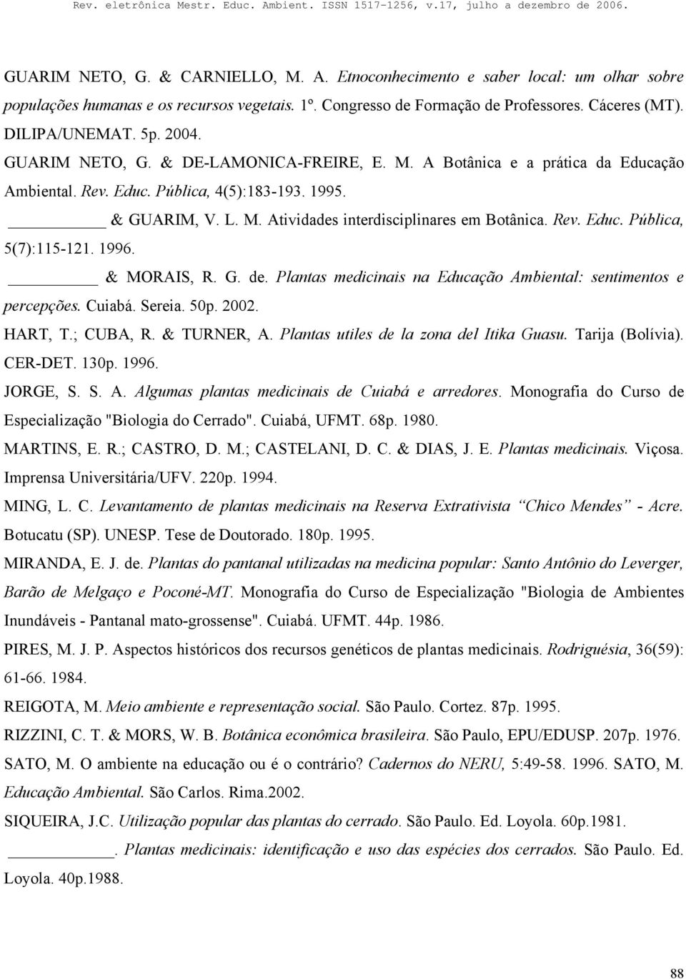 Rev. Educ. Pública, 5(7):115-121. 1996. & MORAIS, R. G. de. Plantas medicinais na Educação Ambiental: sentimentos e percepções. Cuiabá. Sereia. 50p. 2002. HART, T.; CUBA, R. & TURNER, A.