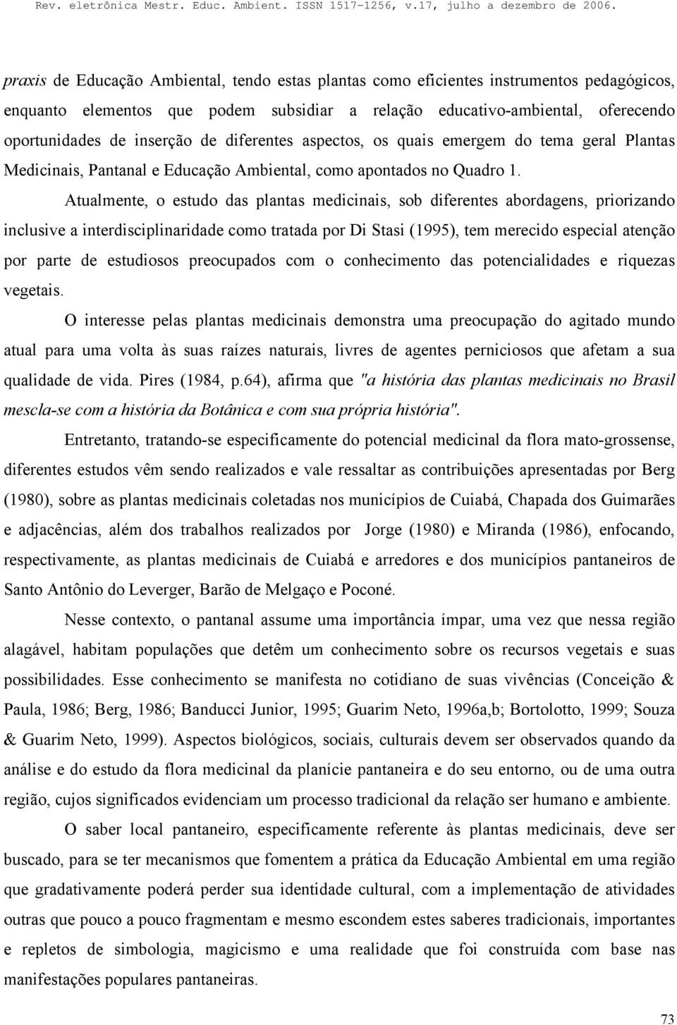 Atualmente, o estudo das plantas medicinais, sob diferentes abordagens, priorizando inclusive a interdisciplinaridade como tratada por Di Stasi (1995), tem merecido especial atenção por parte de