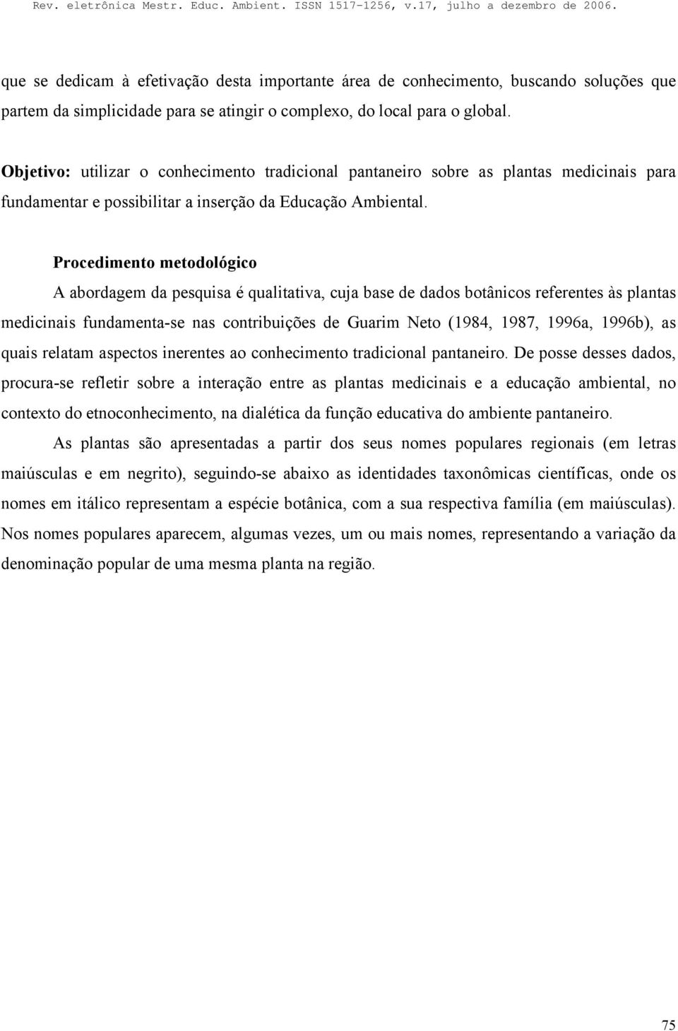 Procedimento metodológico A abordagem da pesquisa é qualitativa, cuja base de dados botânicos referentes às plantas medicinais fundamenta-se nas contribuições de Guarim Neto (1984, 1987, 1996a,