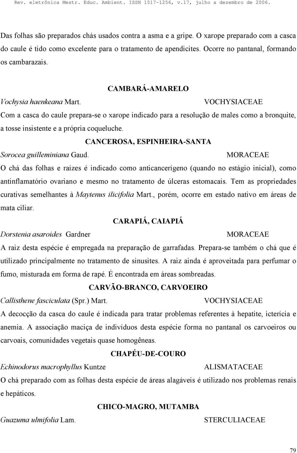 VOCHYSIACEAE Com a casca do caule prepara-se o xarope indicado para a resolução de males como a bronquite, a tosse insistente e a própria coqueluche.