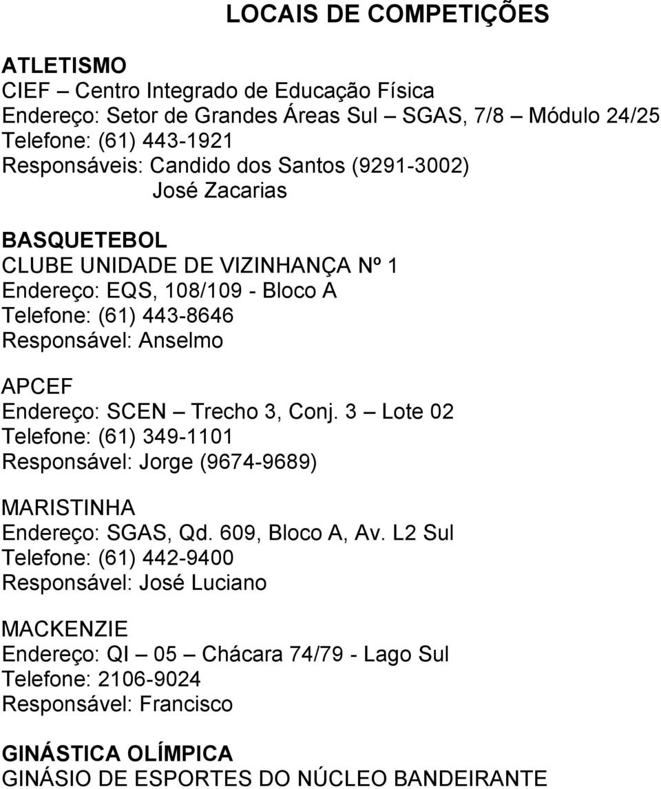 Endereço: SCEN Trecho 3, Conj. 3 Lote 02 Telefone: (61) 349-1101 Responsável: Jorge (9674-9689) MARISTINHA Endereço: SGAS, Qd. 609, Bloco A, Av.