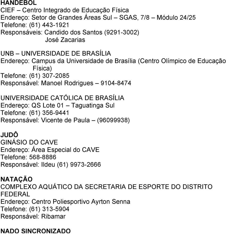 BRASÍLIA Endereço: QS Lote 01 Taguatinga Sul Telefone: (61) 356-9441 Responsável: Vicente de Paula (96099938) JUDÔ GINÁSIO DO CAVE Endereço: Área Especial do CAVE Telefone: 568-8886 Responsável: