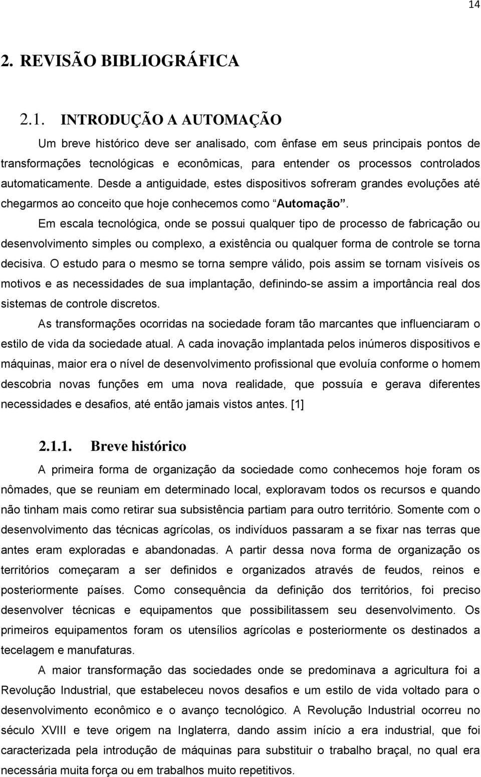 Em escala tecnológica, onde se possui qualquer tipo de processo de fabricação ou desenvolvimento simples ou complexo, a existência ou qualquer forma de controle se torna decisiva.