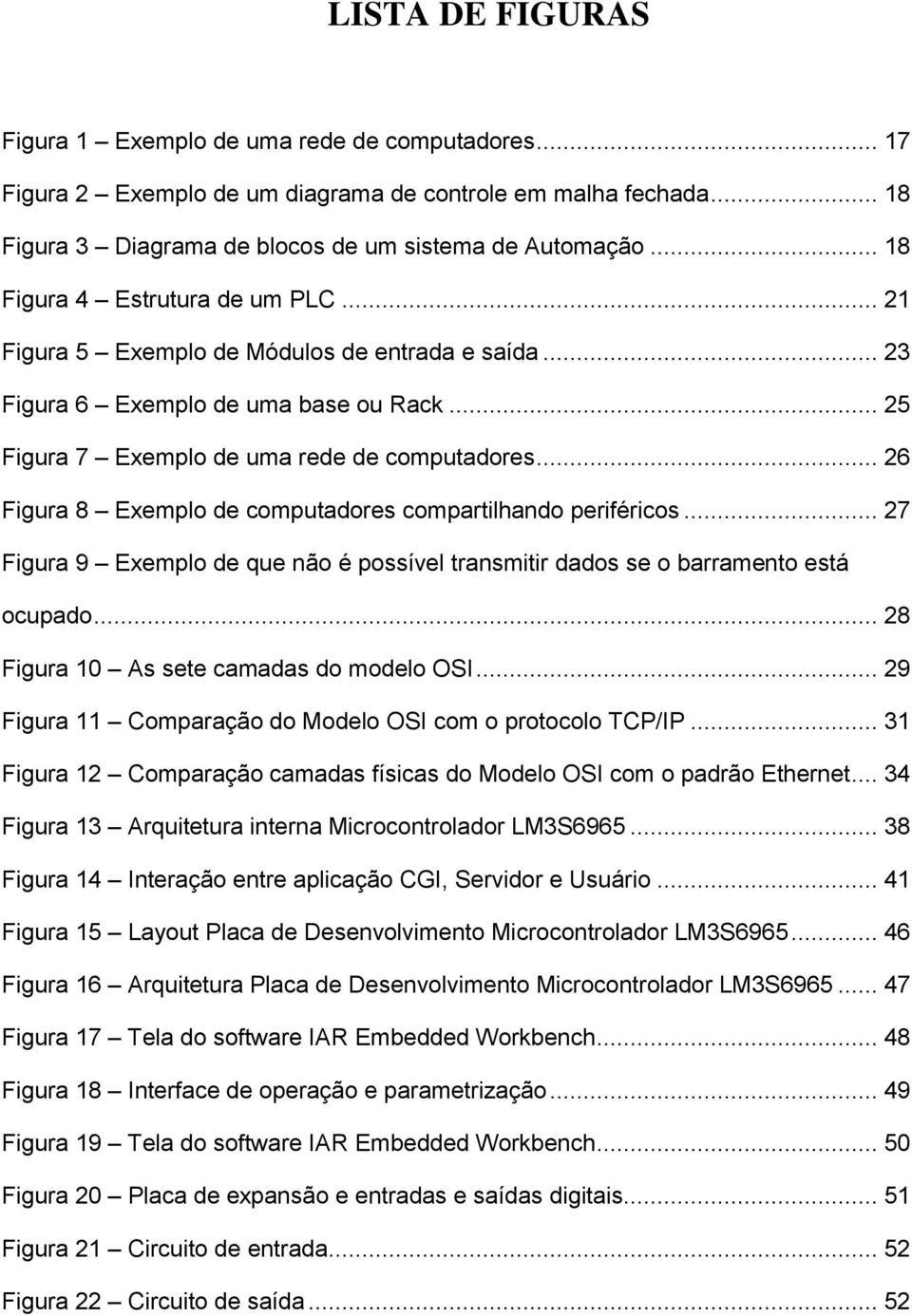 .. 26 Figura 8 Exemplo de computadores compartilhando periféricos... 27 Figura 9 Exemplo de que não é possível transmitir dados se o barramento está ocupado.