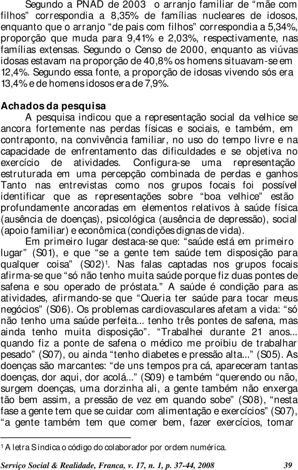 Segundo essa fonte, a proporção de idosas vivendo sós era 13,4% e de homens idosos era de 7,9%.