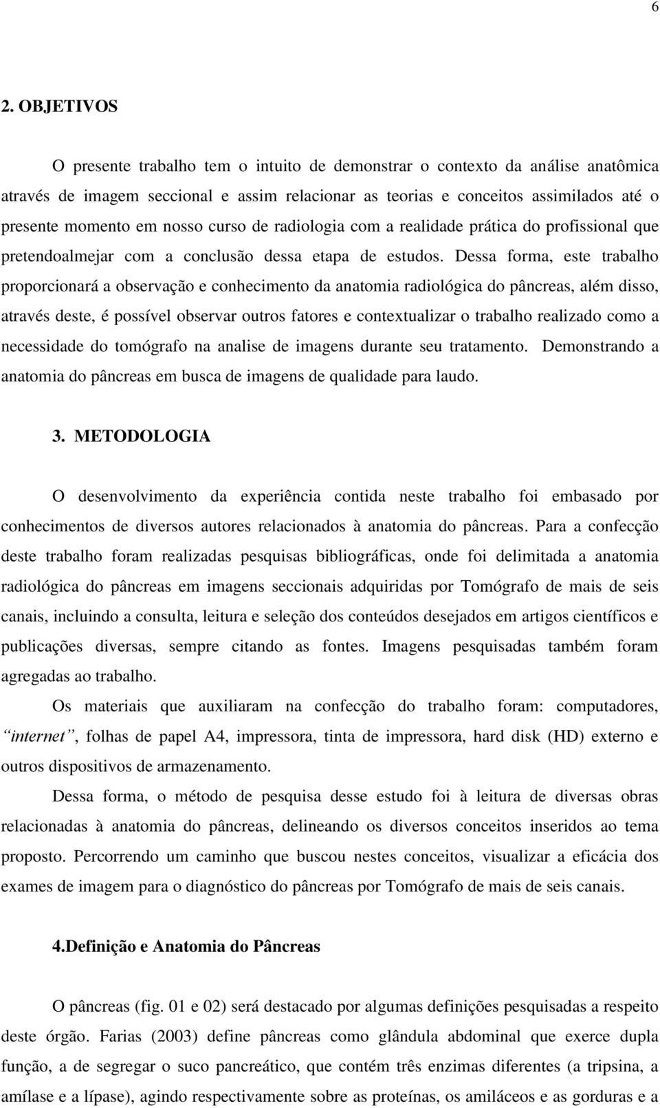 Dessa forma, este trabalho proporcionará a observação e conhecimento da anatomia radiológica do pâncreas, além disso, através deste, é possível observar outros fatores e contextualizar o trabalho