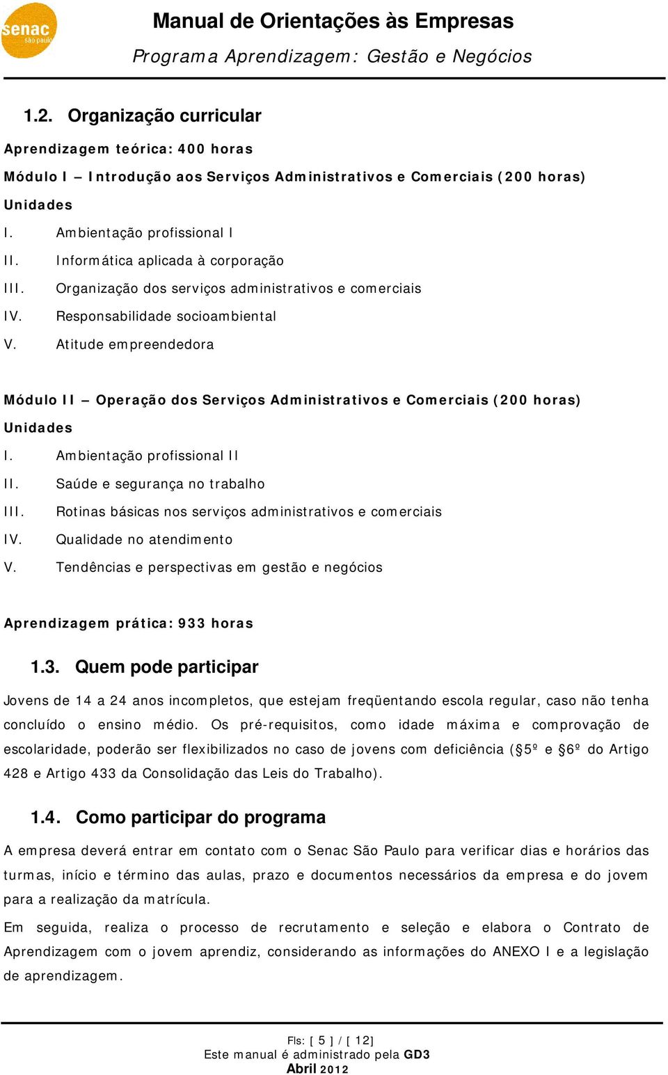 Atitude empreendedora Módulo II Operação dos Serviços Administrativos e Comerciais (200 horas) Unidades I. Ambientação profissional II II. III. IV.