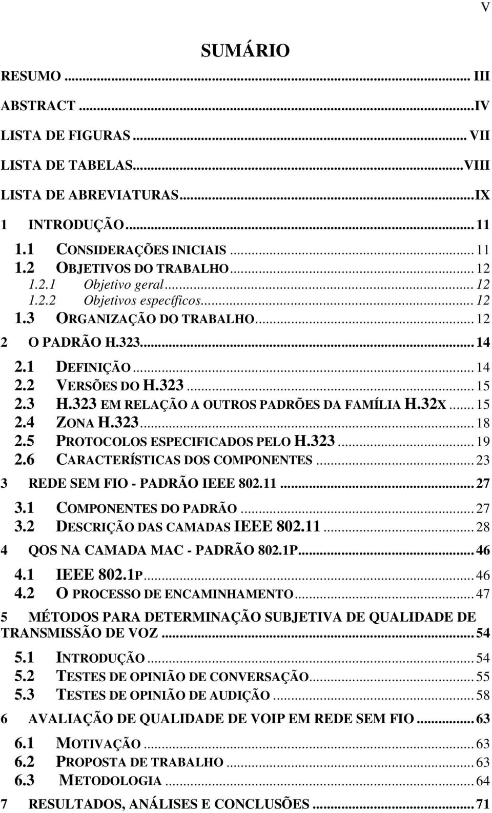 323 EM RELAÇÃO A OUTROS PADRÕES DA FAMÍLIA H.32X... 15 2.4 ZONA H.323... 18 2.5 PROTOCOLOS ESPECIFICADOS PELO H.323... 19 2.6 CARACTERÍSTICAS DOS COMPONENTES... 23 3 REDE SEM FIO - PADRÃO IEEE 802.11.