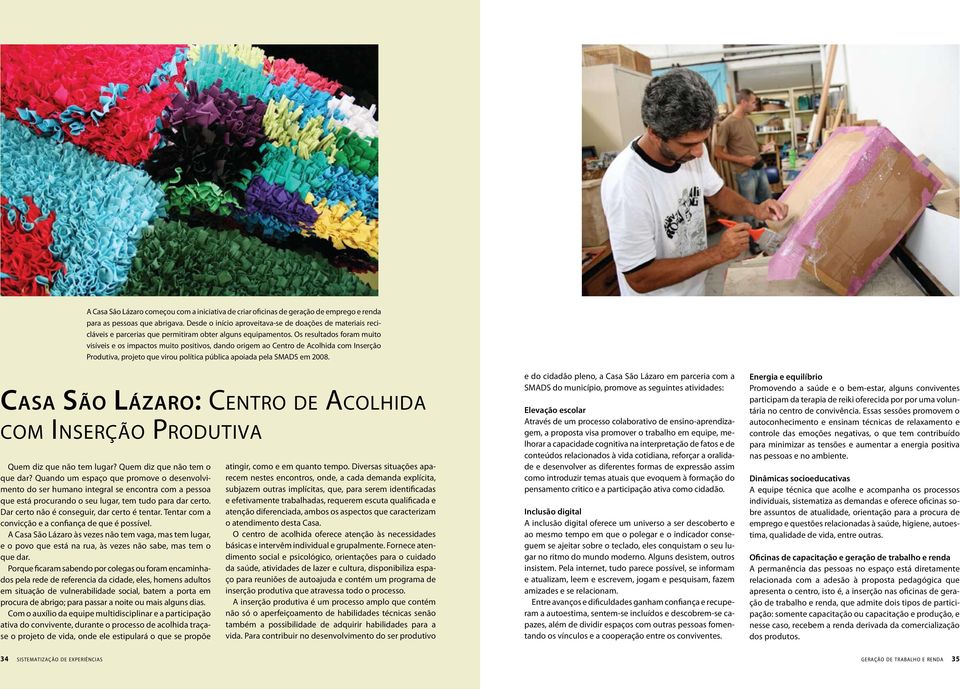 Os resultados foram muito visíveis e os impactos muito positivos, dando origem ao Centro de Acolhida com Inserção Produtiva, projeto que virou política pública apoiada pela SMADS em 2008.