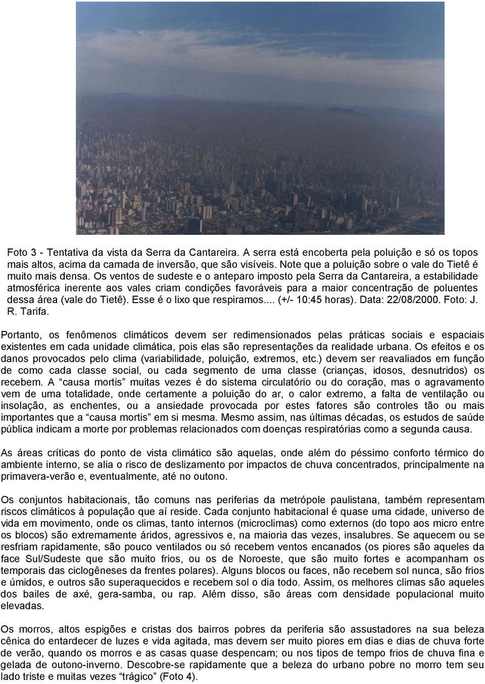 Os ventos de sudeste e o anteparo imposto pela Serra da Cantareira, a estabilidade atmosférica inerente aos vales criam condições favoráveis para a maior concentração de poluentes dessa área (vale do