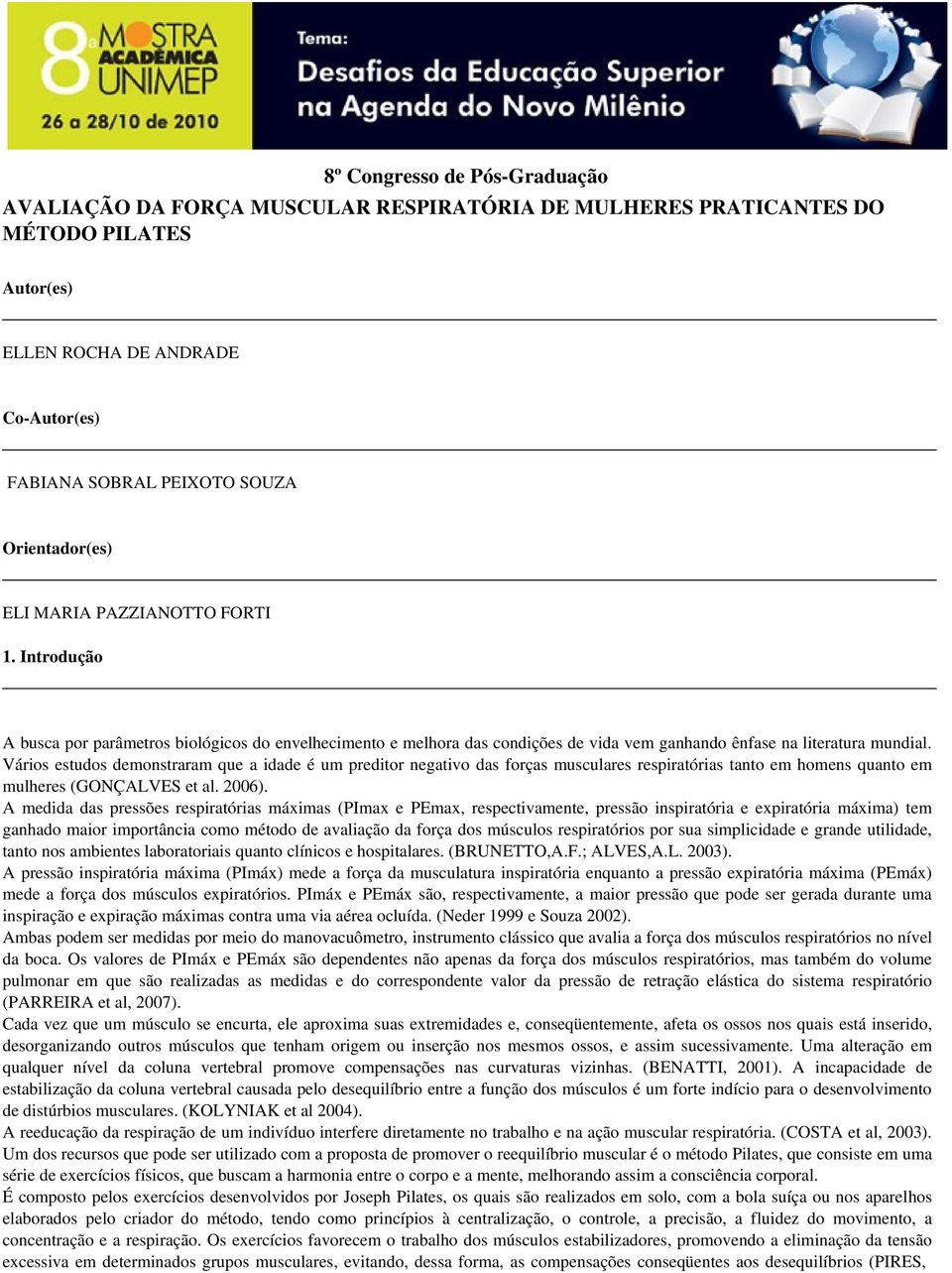 Vários estudos demonstraram que a idade é um preditor negativo das forças musculares respiratórias tanto em homens quanto em mulheres (GONÇALVES et al. 2006).