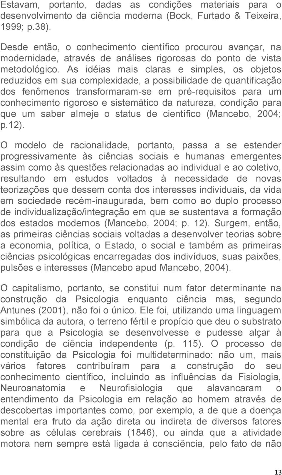 As idéias mais claras e simples, os objetos reduzidos em sua complexidade, a possibilidade de quantificação dos fenômenos transformaram-se em pré-requisitos para um conhecimento rigoroso e