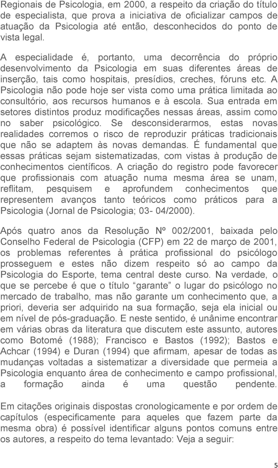 A Psicologia não pode hoje ser vista como uma prática limitada ao consultório, aos recursos humanos e à escola.