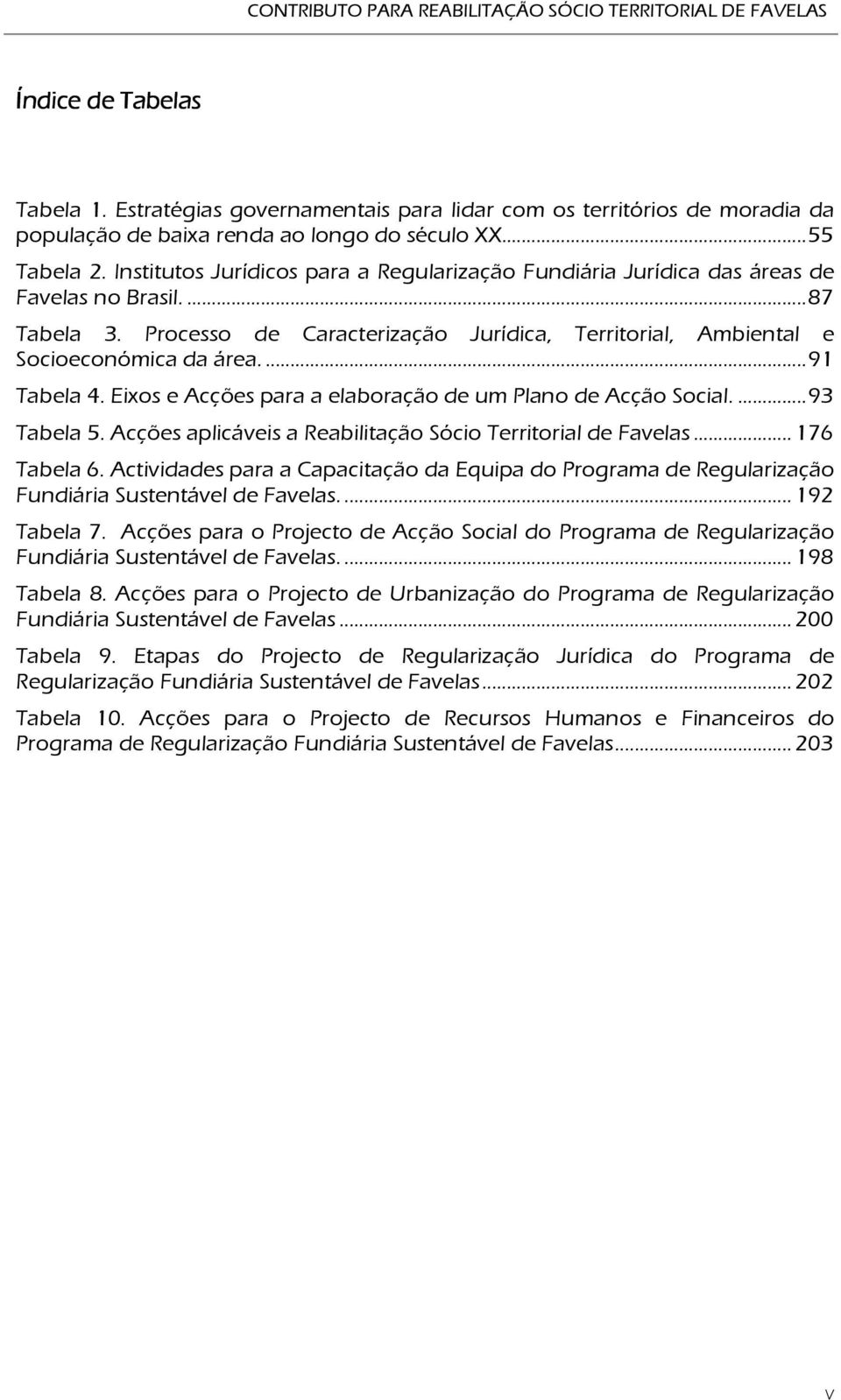 Institutos Jurídicos para a Regularização Fundiária Jurídica das áreas de Favelas no Brasil.... 87 Tabela 3. Processo de Caracterização Jurídica, Territorial, Ambiental e Socioeconómica da área.