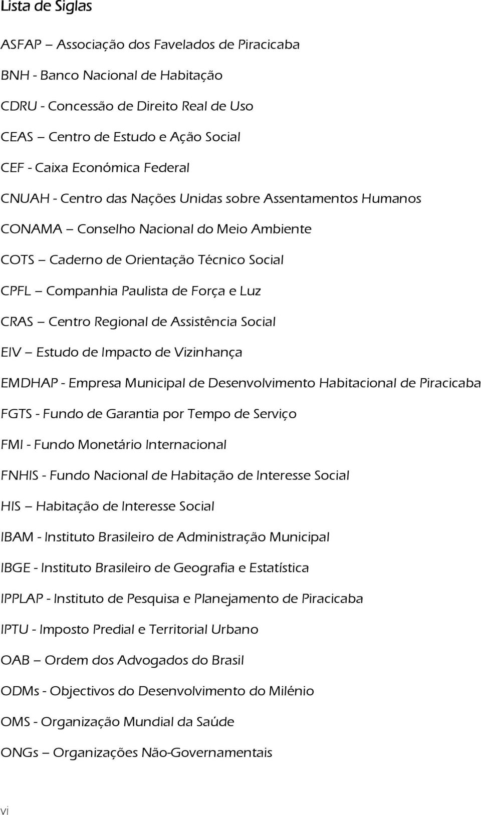 Centro Regional de Assistência Social EIV Estudo de Impacto de Vizinhança EMDHAP - Empresa Municipal de Desenvolvimento Habitacional de Piracicaba FGTS - Fundo de Garantia por Tempo de Serviço FMI -