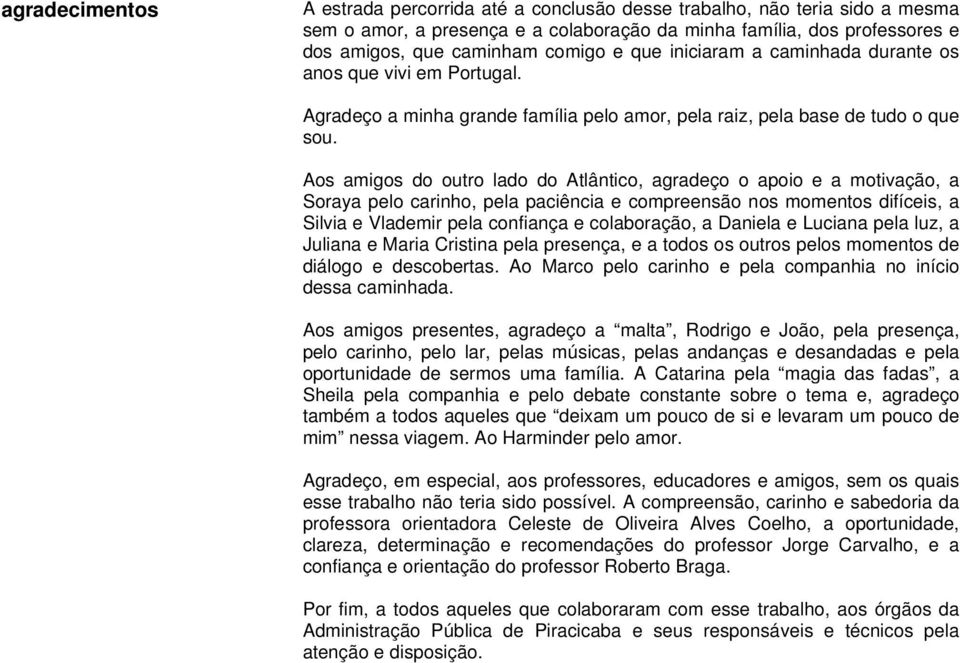 Aos amigos do outro lado do Atlântico, agradeço o apoio e a motivação, a Soraya pelo carinho, pela paciência e compreensão nos momentos difíceis, a Silvia e Vlademir pela confiança e colaboração, a