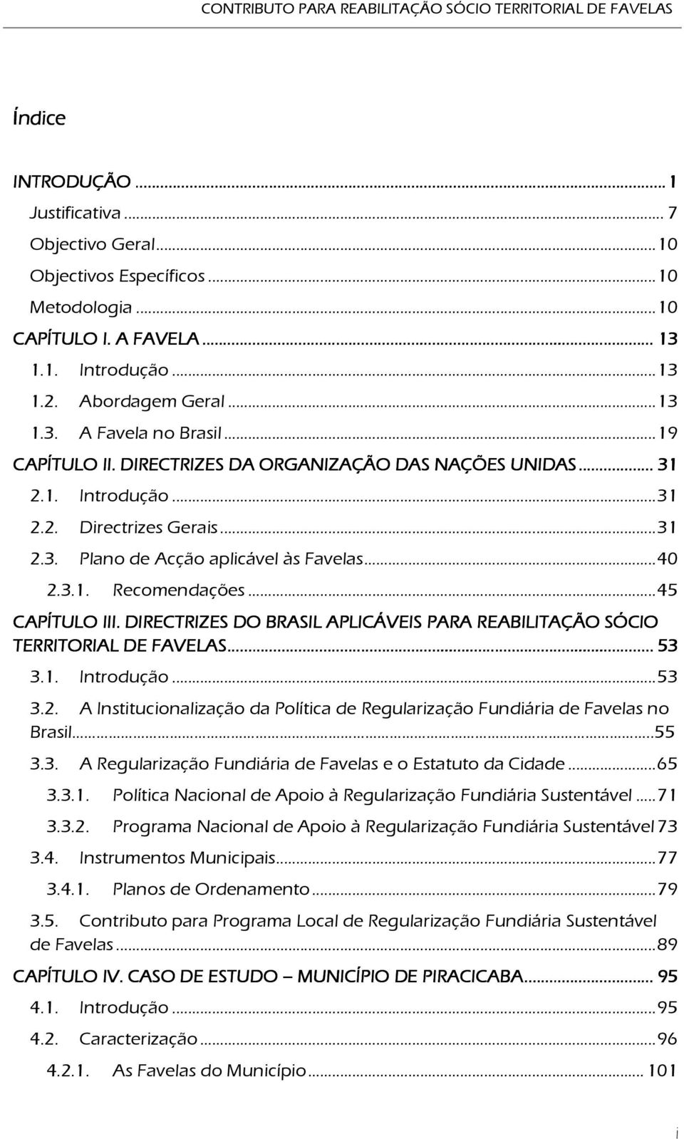 .. 31 2.3. Plano de Acção aplicável às Favelas... 40 2.3.1. Recomendações... 45 CAPÍTULO III. DIRECTRIZES DO BRASIL APLICÁVEIS PARA REABILITAÇÃO SÓCIO TERRITORIAL DE FAVELAS......... 53 3.1. Introdução.