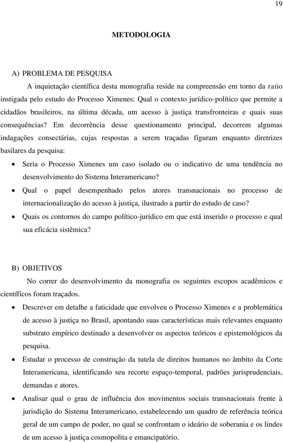 Em decorrência desse questionamento principal, decorrem algumas indagações consectárias, cujas respostas a serem traçadas figuram enquanto diretrizes basilares da pesquisa: Seria o Processo Ximenes